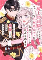 鬼騎士団長様がキュートな乙女系カフェに毎朝コーヒーを飲みに来ます。……平凡な私を溺愛しているからって、本気ですか？（コミック） 1巻【試し読み増量版】