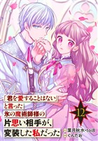 「君を愛することはない」と言った氷の魔術師様の片思い相手が、変装した私だった（コミック）【分冊版】 12