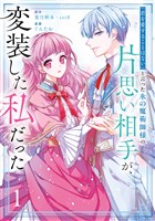 「君を愛することはない」と言った氷の魔術師様の片思い相手が、変装した私だった（コミック） 1巻【試し読み増量版】