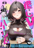 推しVハーレム～陰キャの俺が美少女VtuberのPになった件～(10)