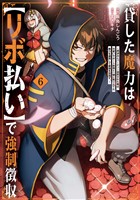 貸した魔力は【リボ払い】で強制徴収～用済みとパーティー追放された俺は、可愛いサポート妖精と一緒に取り立てた魔力を運用して最強を目指す。～（６）