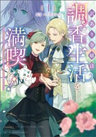 【期間限定　試し読み増量版】訳あり令嬢は調香生活を満喫したい！～妹に婚約者を譲ったら悪友王子に求婚されて、香り改革を始めることに！？～