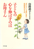 子どもの心を伸ばすのはお母さん 「思いやり」と「意欲」を育む家庭教育のすすめ
