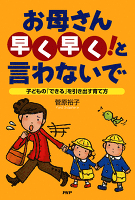 お母さん「早く早く！」と言わないで　子どもの「できる」を引き出す育て方
