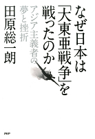 なぜ日本は「大東亜戦争」を戦ったのか アジア主義者の夢と挫折