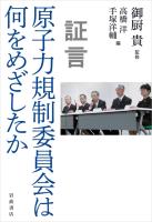 証言 原子力規制委員会は何をめざしたか