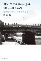 「死んだほうがいい」が問いかけるもの 安楽死をめぐる言葉をたどる