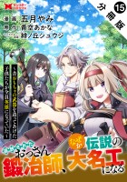 追放されたおっさん鍛冶師、なぜか伝説の大名工になる～昔おもちゃの武器を造ってあげた子供たちが全員英雄になっていた～（コミック） 分冊版（１５）