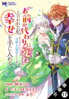 「お前が代わりに死ね」と言われた私。妹の身代わりに冷酷な辺境伯のもとへ嫁ぎ、幸せを手に入れる（コミック） 分冊版（１７）