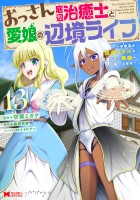 おっさん底辺治癒士と愛娘の辺境ライフ～中年男が回復スキルに覚醒して、英雄へ成り上がる～（コミック）（１３）