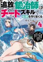 追放された鍛冶師はチートスキルで伝説を作りまくる 婚約者に店を追い出されたけど、気ままにモノ作っていられる今の方が幸せです（コミック）（４）