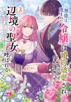 無能と蔑まれた令嬢は婚約破棄され、辺境の聖女と呼ばれる～傲慢な婚約者を捨て、護衛騎士と幸せになります～【電子単行本】（３）