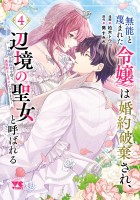 無能と蔑まれた令嬢は婚約破棄され、辺境の聖女と呼ばれる～傲慢な婚約者を捨て、護衛騎士と幸せになります～【電子単行本】（４）