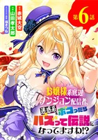 お嬢様系底辺ダンジョン配信者、迷惑系をボコったらバズって伝説になってますわ！？【単話】（６）