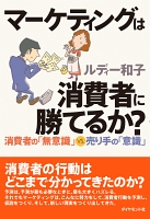 マーケティングは消費者に勝てるか？―――消費者の「無意識」ＶＳ．売り手の「意識」