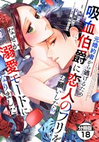 元婚約者から逃げるため吸血伯爵に恋人のフリをお願いしたら、なぜか溺愛モードになりました　分冊版（１８）