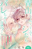 青山くん、ここでシたらバレちゃうよ？［ｃｏｍｉｃ　ｔｉｎｔ］分冊版（６）