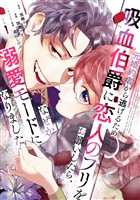 【期間限定 無料お試し版】元婚約者から逃げるため吸血伯爵に恋人のフリをお願いしたら、なぜか溺愛モードになりました(1)
