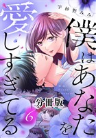 僕はあなたを愛しすぎてる　分冊版（６）
