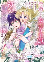 冷遇されるお飾り王妃になるはずでしたが、初恋の王子様に攫われました! 分冊版(10)