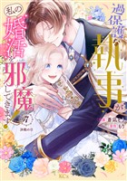 過保護な執事が私の婚活を邪魔してきます！　分冊版（７）