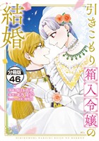 引きこもり箱入令嬢の結婚　分冊版（４６）