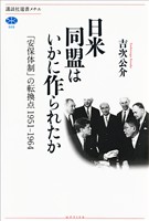 日米同盟はいかに作られたか 「安保体制」の転換点 1951-1964