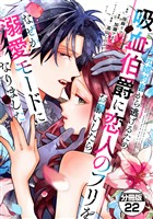 元婚約者から逃げるため吸血伯爵に恋人のフリをお願いしたら、なぜか溺愛モードになりました　分冊版（２２）