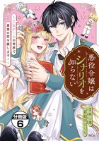 悪役令嬢はシナリオを知らない　～乙女ゲームの世界で真実の恋を探します！～　分冊版（６）