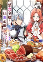 【期間限定　無料お試し版】悪食令嬢と狂血公爵　～その魔物、私が美味しくいただきます！～　分冊版（１５）