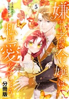 嫌われ者の令嬢は、私が愛しましょう。～いまさら溺愛してきても、もう遅いです！～　分冊版（５）