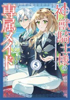 神獣騎士様の専属メイド～無能と呼ばれた令嬢は、本当は希少な聖属性の使い手だったようです～（５）