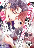 【期間限定 無料お試し版】元婚約者から逃げるため吸血伯爵に恋人のフリをお願いしたら、なぜか溺愛モードになりました 分冊版(3)