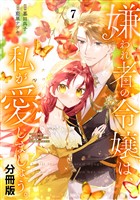 嫌われ者の令嬢は、私が愛しましょう。～いまさら溺愛してきても、もう遅いです！～　分冊版（７）