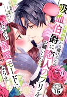 元婚約者から逃げるため吸血伯爵に恋人のフリをお願いしたら、なぜか溺愛モードになりました　分冊版（１５）