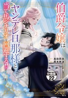 伯爵令嬢はヤンデレ旦那様と当て馬シナリオを回避する！！　分冊版（２２）
