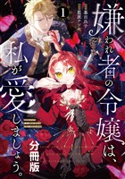 『【期間限定　無料お試し版】嫌われ者の令嬢は、私が愛しましょう。～いまさら溺愛してきても、もう遅いです！～　分冊版（１）』の電子書籍