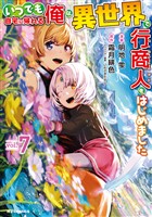 【電子版限定特典付き】いつでも自宅に帰れる俺は、異世界で行商人をはじめました 7