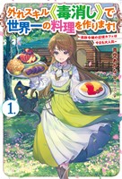 【電子版限定特典付き】外れスキル《毒消し》で世界一の料理を作ります！ 1 ～追放令嬢の辺境カフェは今日も大人気～