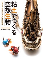 粘土でつくる空想生物 ゼロからわかるプロの造形技術