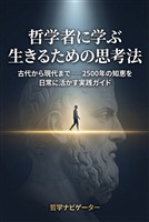 哲学者に学ぶ 生きるための思考法 古代から現代まで――2500年の知恵を日常に活かす実践ガイド