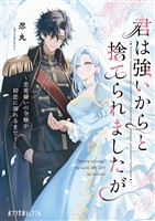 君は強いからと捨てられましたが　恋愛嫌いの令嬢が初恋に溺れるまで