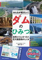 みんなが知りたい！ダムのひみつ 自然とくらしをつなぐ 巨大建造物のしくみ