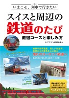 いまこそ、列車で行きたい スイスと周辺の鉄道のたび　厳選コースと楽しみ方