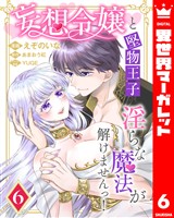 妄想令嬢と堅物王子 淫らな魔法が解けませんっ！ 6