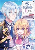 【単話版】氷の侯爵様に甘やかされたいっ！～シリアス展開しかない幼女に転生してしまった私の奮闘記～@COMIC 第27話
