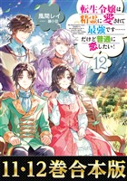 【合本版11-12巻】転生令嬢は精霊に愛されて最強です……だけど普通に恋したい!