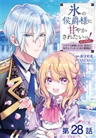 【単話版】氷の侯爵様に甘やかされたいっ！～シリアス展開しかない幼女に転生してしまった私の奮闘記～@COMIC 第28話