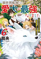 異世界転移したら愛犬が最強になりました～シルバーフェンリルと俺が異世界暮らしを始めたら～ 6