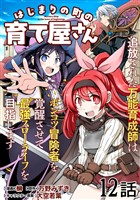 はじまりの町の育て屋さん～追放された万能育成師はポンコツ冒険者を覚醒させて最強スローライフを目指します～ 第12話【単話版】